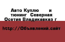 Авто Куплю - GT и тюнинг. Северная Осетия,Владикавказ г.